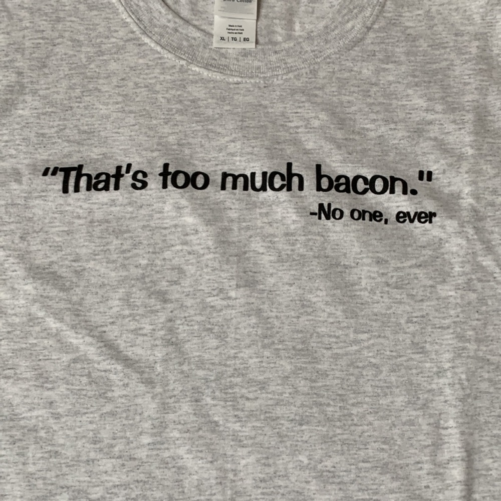 Men’s tee with saying, “That’s too much bacon. -No one, ever”